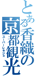 とある香織の京都観光（スーパーレキジョ）