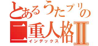 とあるうたプリの二重人格Ⅱ（インデックス）