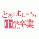 とあるましゅまろの中学卒業（おめおめ～！！）