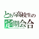 とある高校生の定期会合（エクスタシーパーティ）