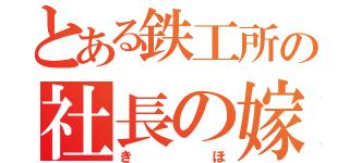 とある鉄工所の社長の嫁（きほ）