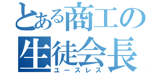 とある商工の生徒会長（ユースレス）