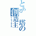 とある　塔の創造主（レーヴァイテイル）