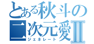 とある秋斗の二次元愛Ⅱ（ジェネレート）