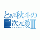 とある秋斗の二次元愛Ⅱ（ジェネレート）