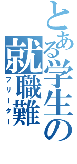 とある学生の就職難（フリーター）