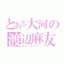 とある大河の渡辺麻友（ちょ～さいこ～）