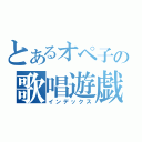 とあるオペ子の歌唱遊戯（インデックス）