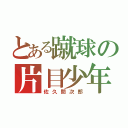 とある蹴球の片目少年（佐久間次郎）