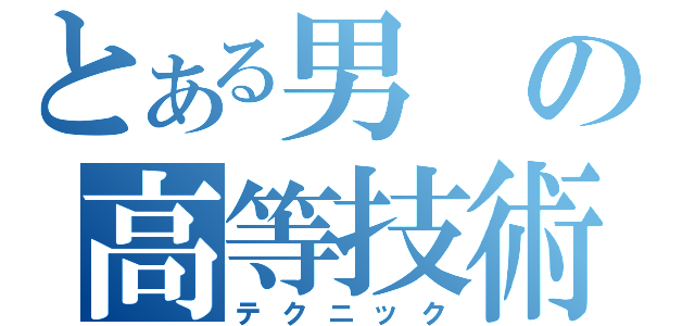 とある男の高等技術（テクニック）