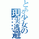 とある少女の現実逃避（富田流衣）