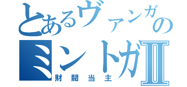 とあるヴァンガのミントガムⅡ（財閥当主）