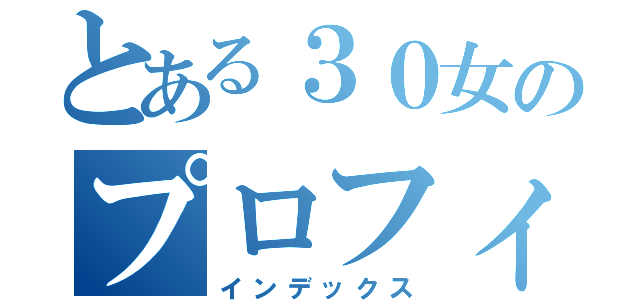 とある３０女のプロフィール（インデックス）