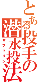 とある投手の潜水投法（サブマリン）