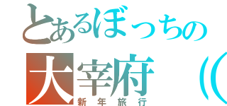 とあるぼっちの大宰府（福岡）旅行（新年旅行）