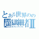 とある世界のの超獄細者Ⅱ（ガリヤンソマックル）