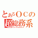 とあるＯＣの超総務系（ファイナルスタンド）