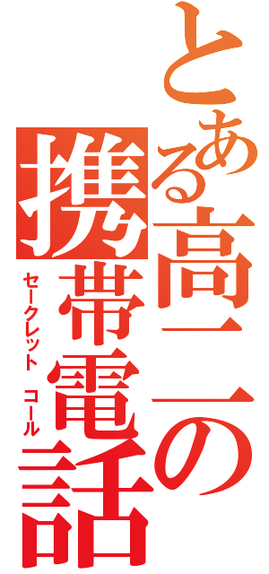 とある高二の携帯電話（セークレット　コール）