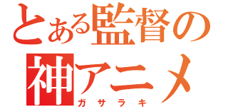 とある監督の神アニメ（ガサラキ）