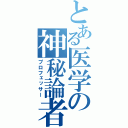 とある医学の神秘論者（プロフェッサー）