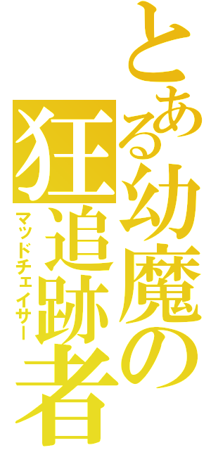 とある幼魔の狂追跡者（マッドチェイサー）