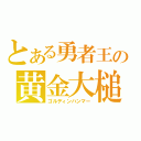 とある勇者王の黄金大槌（ゴルディンハンマー）