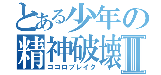 とある少年の精神破壊Ⅱ（ココロブレイク）