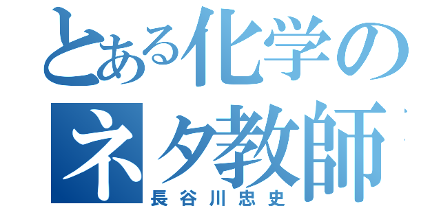 とある化学のネタ教師（長谷川忠史）