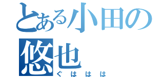 とある小田の悠也（ぐははは）