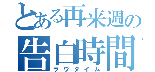 とある再来週の告白時間（ラヴタイム）