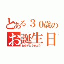 とある３０歳のお誕生日（おめでとうまだ？）