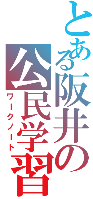 とある阪井の公民学習（ワークノート）