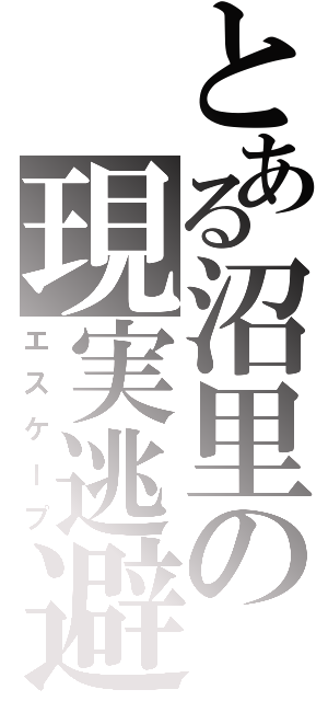 とある沼里の現実逃避（エスケープ）