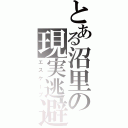 とある沼里の現実逃避（エスケープ）