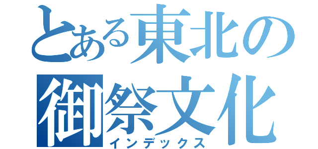 とある東北の御祭文化（インデックス）