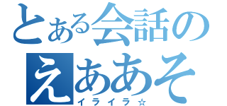 とある会話のえああそう。（イライラ☆）