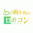 とある腐牛乳のロボコン（ヲタ生活）