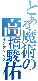 とある魔術の高橋駿佑（インデックス）