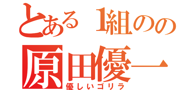 とある１組のの原田優一（優しいゴリラ）