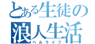 とある生徒の浪人生活（ヘルライフ）