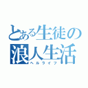 とある生徒の浪人生活（ヘルライフ）