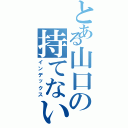 とある山口の持てない話Ⅱ（インデックス）