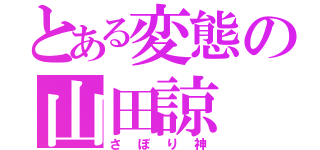 とある変態の山田諒（さぼり神）