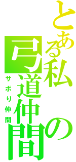 とある私の弓道仲間（サボり仲間）