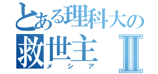 とある理科大の救世主Ⅱ（メシア）