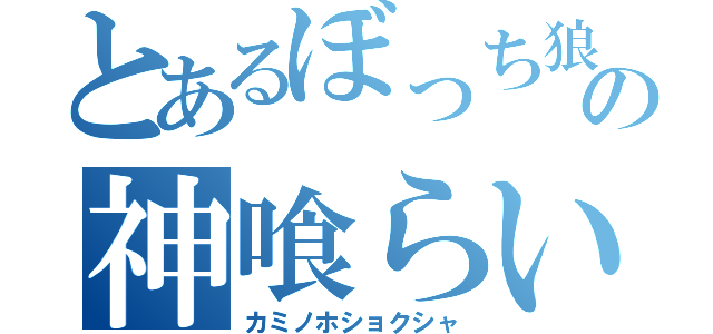 とあるぼっち狼の神喰らい（カミノホショクシャ）