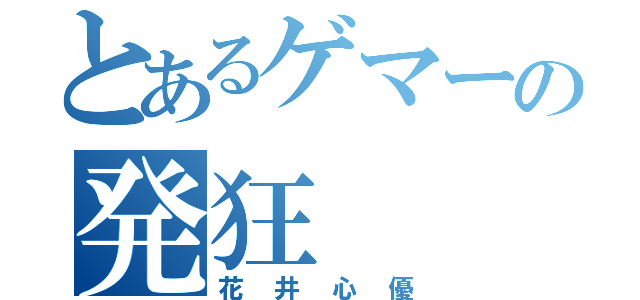 とあるゲマーの発狂（花井心優）