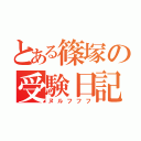 とある篠塚の受験日記（ヌルフフフ）