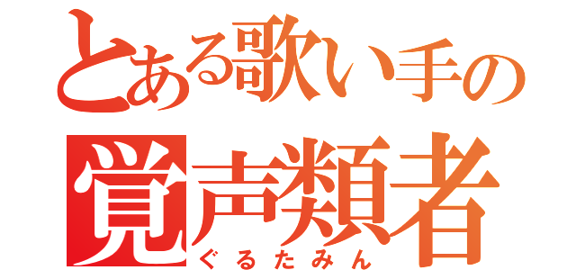 とある歌い手の覚声類者（ぐるたみん）