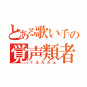 とある歌い手の覚声類者（ぐるたみん）